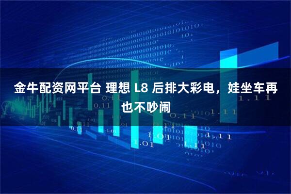 金牛配资网平台 理想 L8 后排大彩电，娃坐车再也不吵闹
