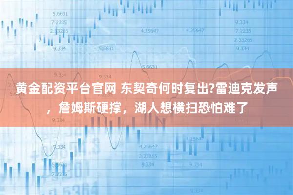 黄金配资平台官网 东契奇何时复出?雷迪克发声，詹姆斯硬撑，湖人想横扫恐怕难了