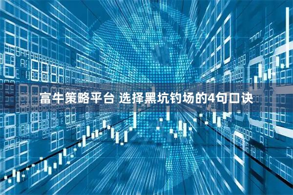 富牛策略平台 选择黑坑钓场的4句口诀