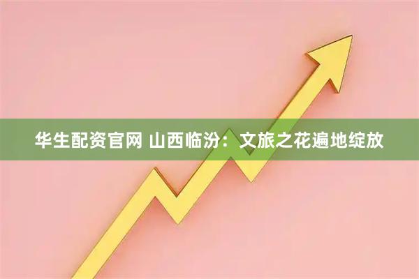 华生配资官网 山西临汾：文旅之花遍地绽放